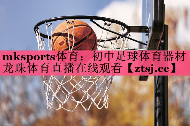 mksports体育：初中足球体育器材龙珠体育直播在线观看