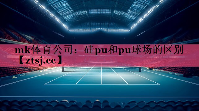 mk体育公司：硅pu和pu球场的区别