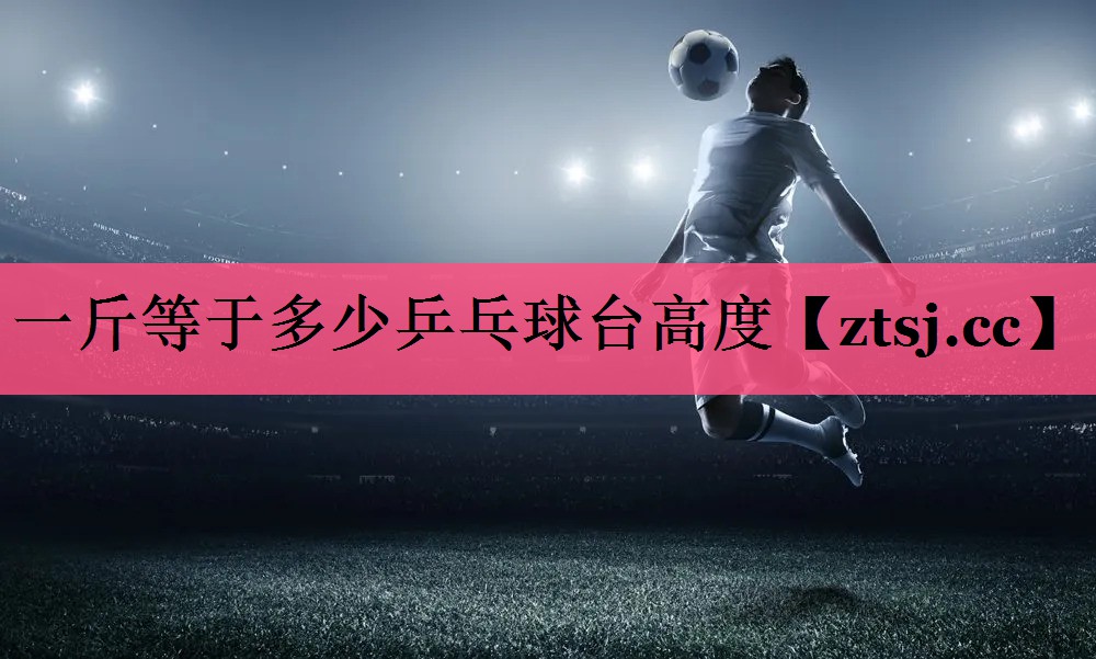 一斤等于多少乒乓球台高度