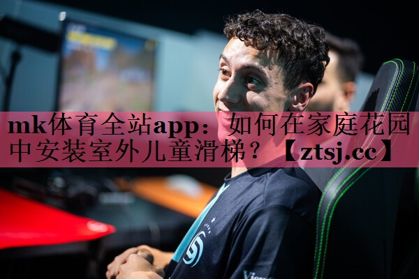 mk体育全站app：如何在家庭花园中安装室外儿童滑梯？