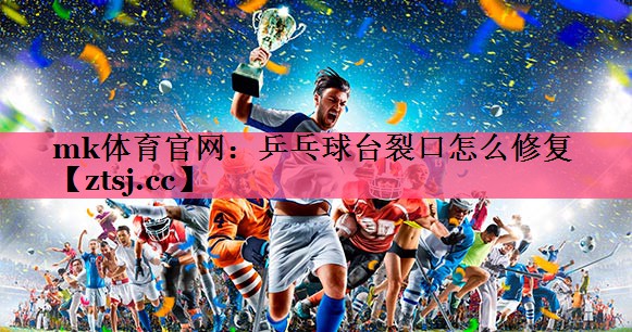 mk体育官网：乒乓球台裂口怎么修复