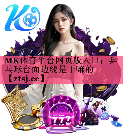 MK体育平台网页版入口：乒乓球台面边线是干嘛的