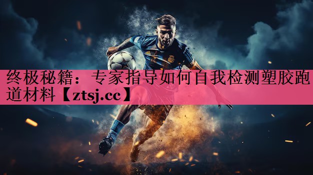 终极秘籍：专家指导如何自我检测塑胶跑道材料