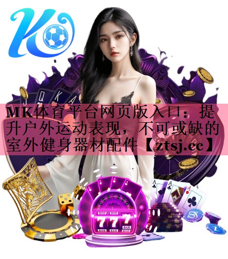 MK体育平台网页版入口：提升户外运动表现，不可或缺的室外健身器材配件