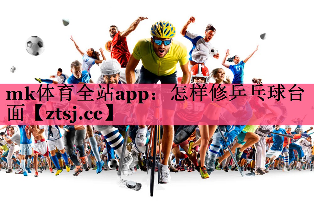 mk体育全站app：怎样修乒乓球台面