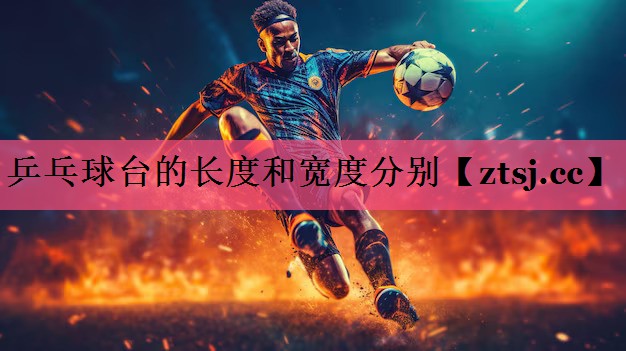 乒乓球台的长度和宽度分别