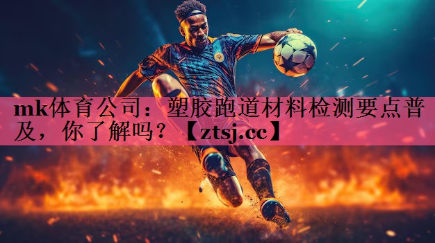 mk体育公司：塑胶跑道材料检测要点普及，你了解吗？