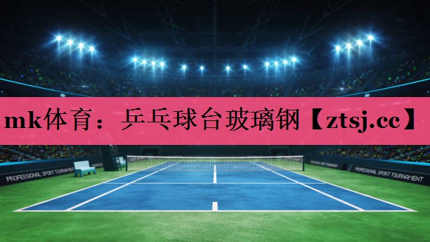 mk体育：乒乓球台玻璃钢