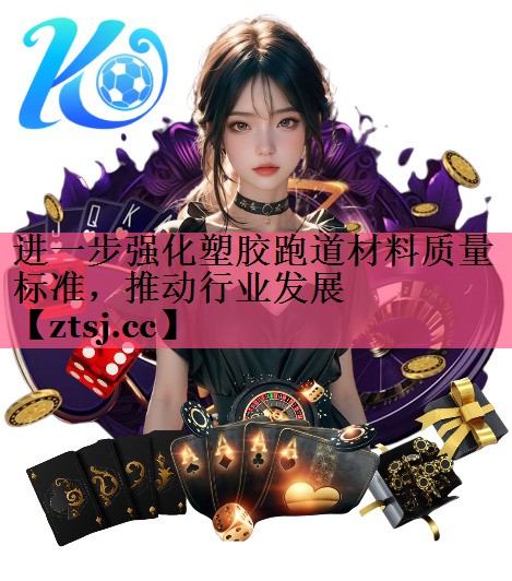进一步强化塑胶跑道材料质量标准，推动行业发展