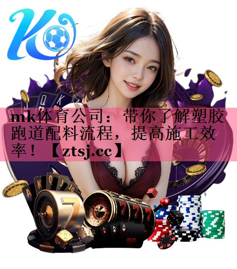 mk体育公司：带你了解塑胶跑道配料流程，提高施工效率！