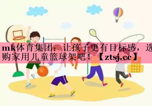 mk体育集团：让孩子更有目标感，选购家用儿童篮球架吧！