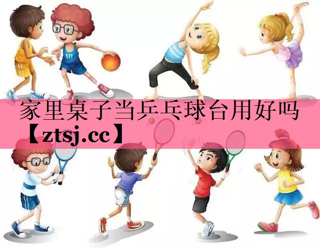 家里桌子当乒乓球台用好吗