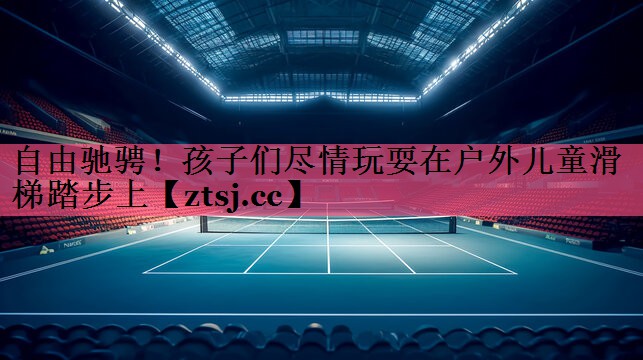 自由驰骋！孩子们尽情玩耍在户外儿童滑梯踏步上