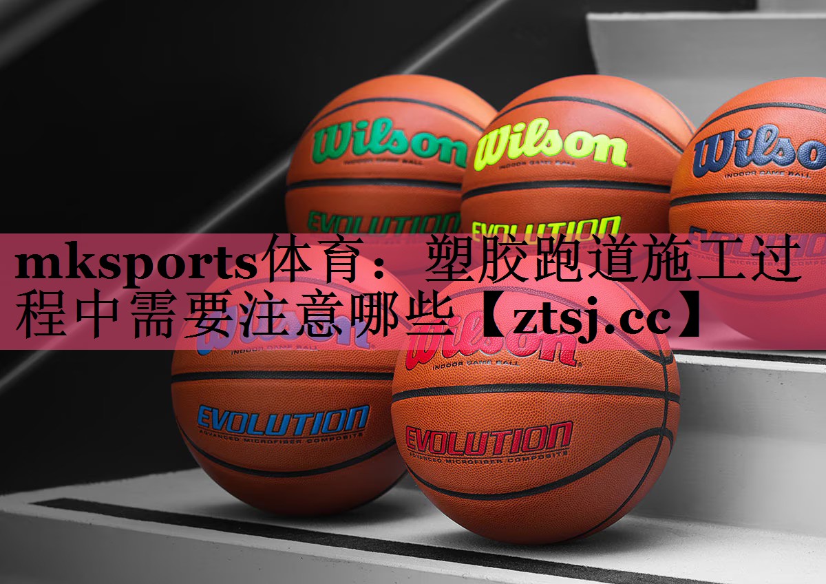 mksports体育：塑胶跑道施工过程中需要注意哪些