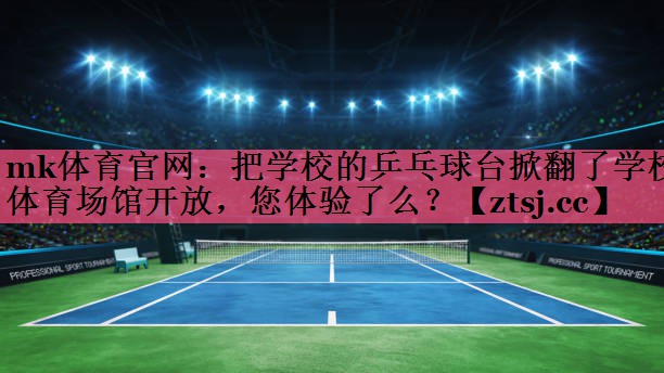 mk体育官网：把学校的乒乓球台掀翻了学校体育场馆开放，您体验了么？