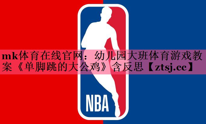 mk体育在线官网：幼儿园大班体育游戏教案《单脚跳的大公鸡》含反思