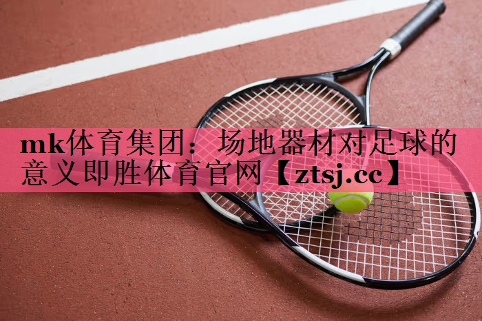 mk体育集团：场地器材对足球的意义即胜体育官网