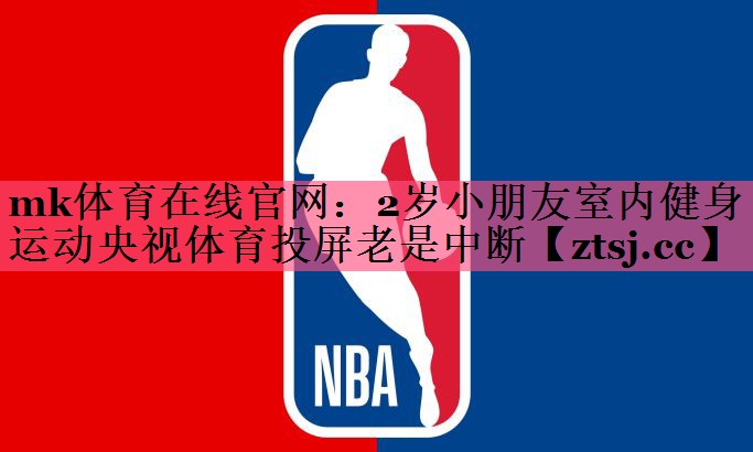 mk体育在线官网：2岁小朋友室内健身运动央视体育投屏老是中断
