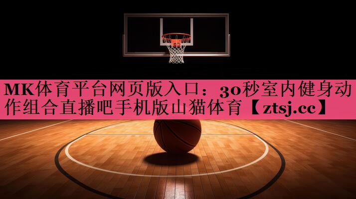MK体育平台网页版入口：30秒室内健身动作组合直播吧手机版山猫体育