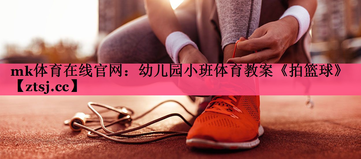 mk体育在线官网：幼儿园小班体育教案《拍篮球》