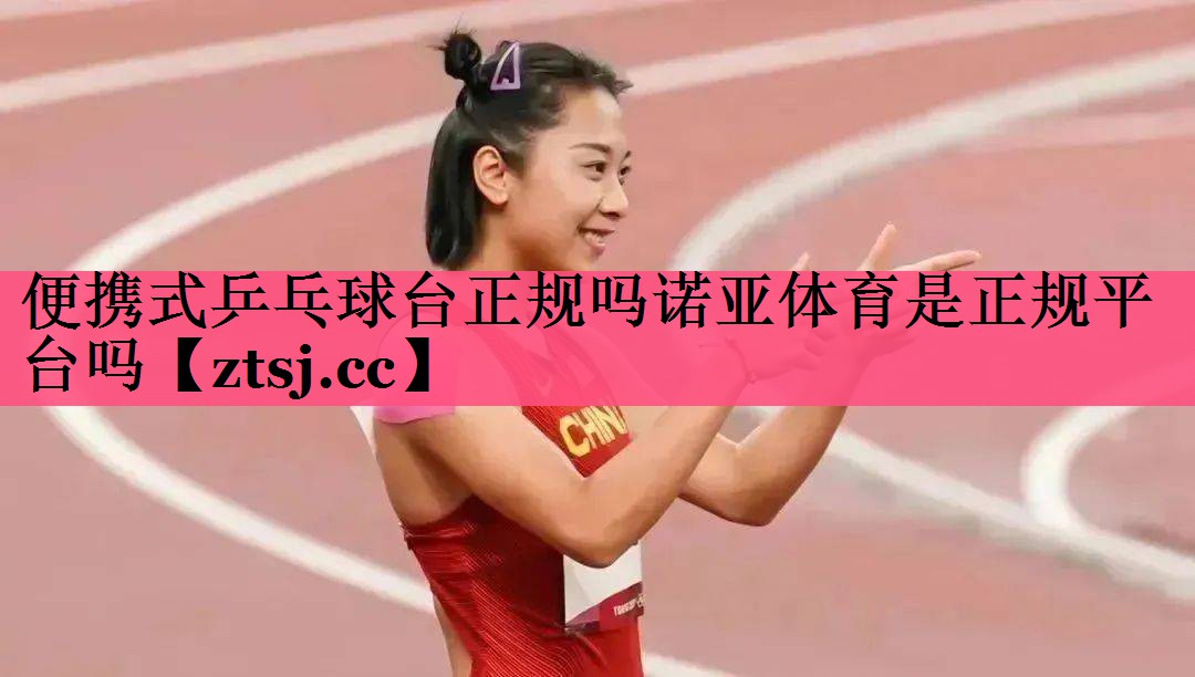 便携式乒乓球台正规吗诺亚体育是正规平台吗