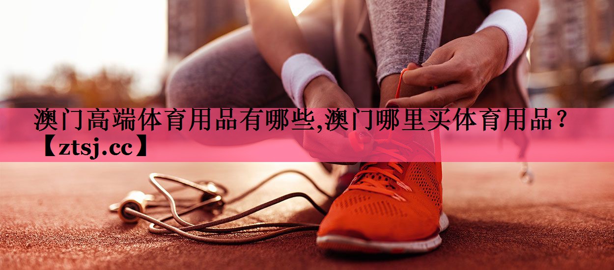 澳门高端体育用品有哪些,澳门哪里买体育用品？