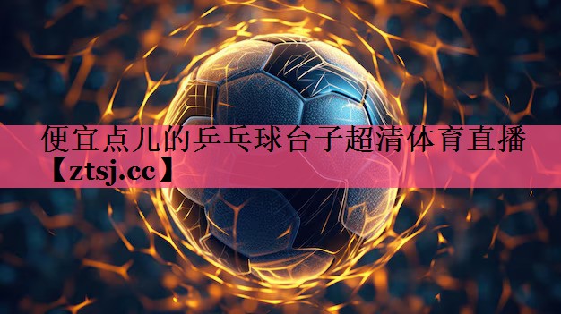 便宜点儿的乒乓球台子超清体育直播