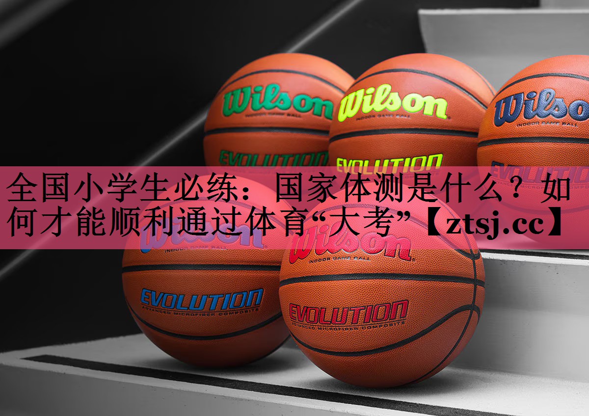 全国小学生必练：国家体测是什么？如何才能顺利通过体育“大考”