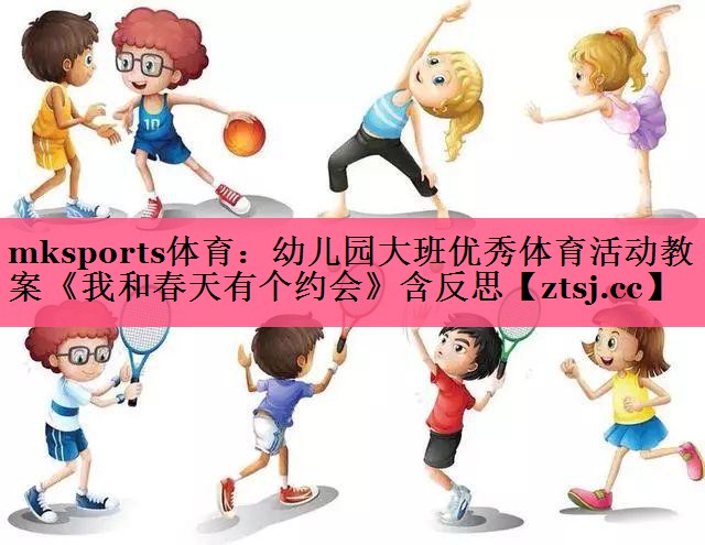 mksports体育：幼儿园大班优秀体育活动教案《我和春天有个约会》含反思