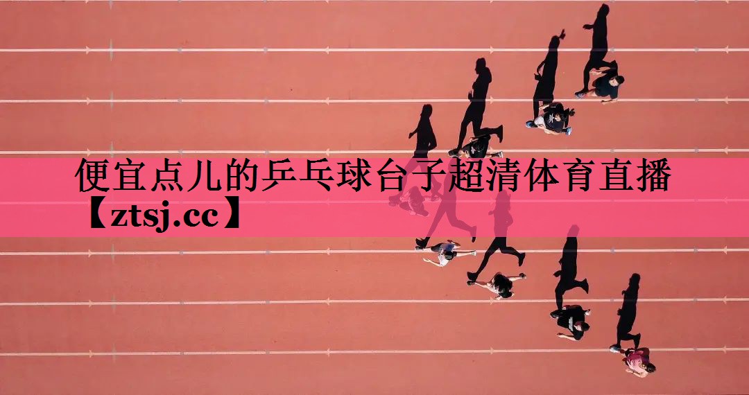 便宜点儿的乒乓球台子超清体育直播