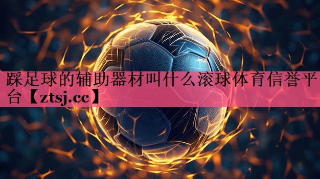 踩足球的辅助器材叫什么滚球体育信誉平台