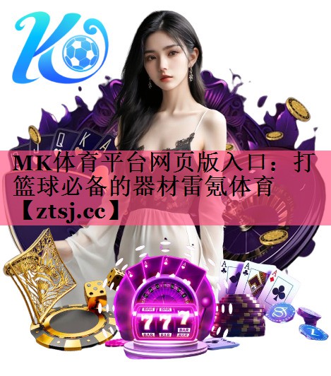 MK体育平台网页版入口：打篮球必备的器材雷氪体育