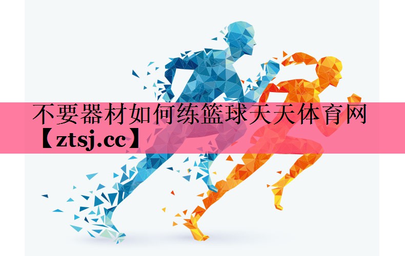 不要器材如何练篮球天天体育网