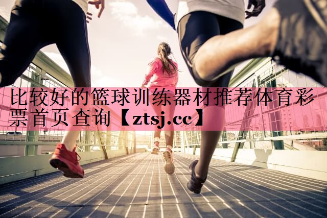 比较好的篮球训练器材推荐体育彩票首页查询