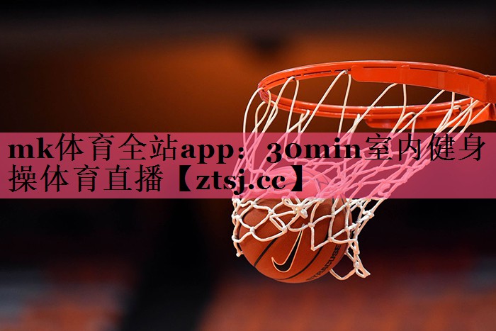 mk体育全站app：30min室内健身操体育直播