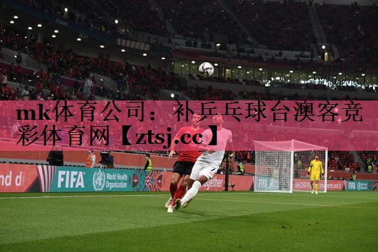 mk体育公司：补乒乓球台澳客竞彩体育网