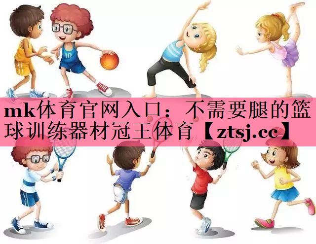 mk体育官网入口：不需要腿的篮球训练器材冠王体育