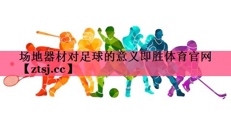 场地器材对足球的意义即胜体育官网