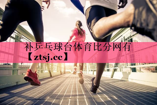 补乒乓球台体育比分网有