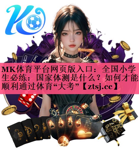MK体育平台网页版入口：全国小学生必练：国家体测是什么？如何才能顺利通过体育“大考”