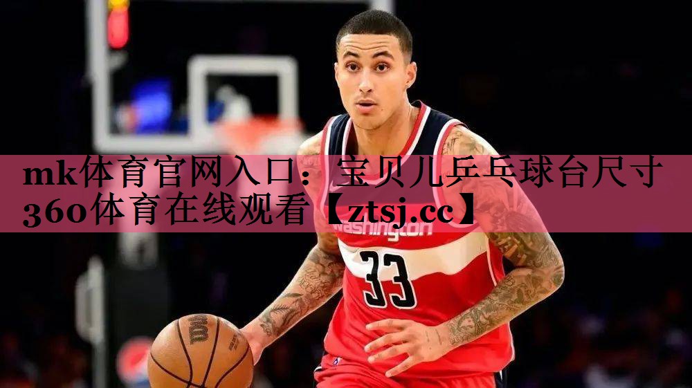 mk体育官网入口：宝贝儿乒乓球台尺寸360体育在线观看