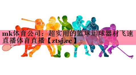 mk体育公司：超实用的篮球运球器材飞速直播体育直播