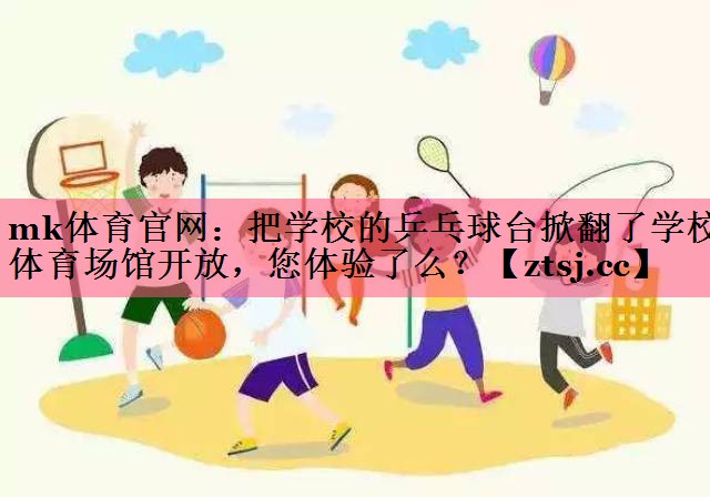 mk体育官网：把学校的乒乓球台掀翻了学校体育场馆开放，您体验了么？