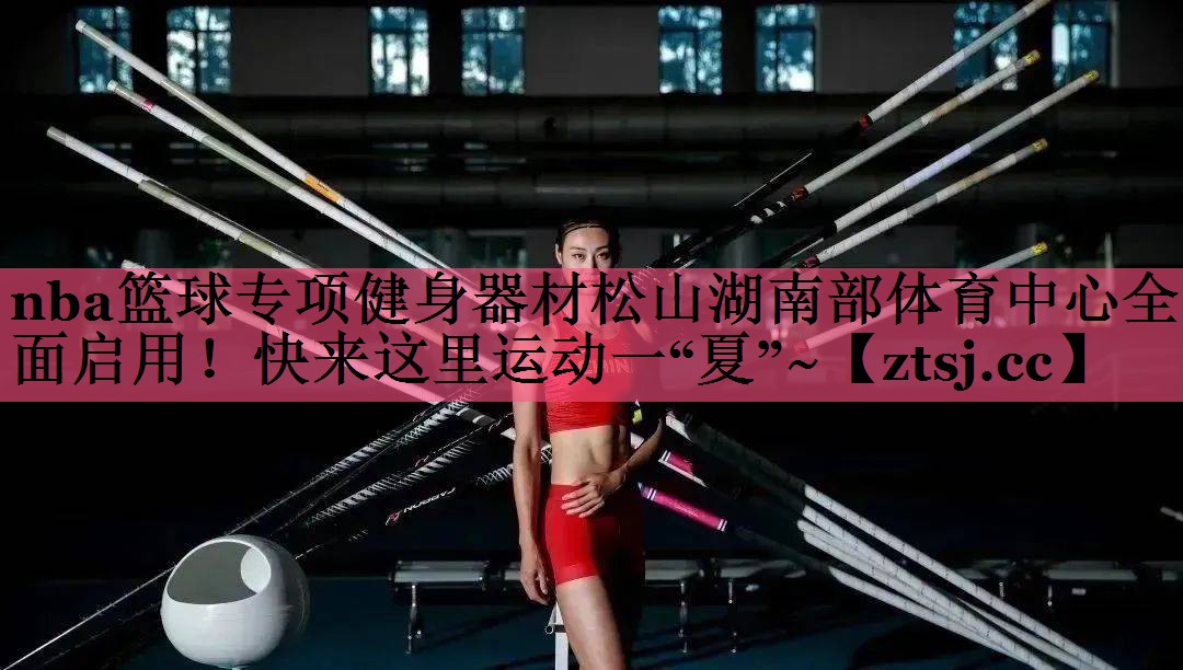 nba篮球专项健身器材松山湖南部体育中心全面启用！快来这里运动一“夏”~