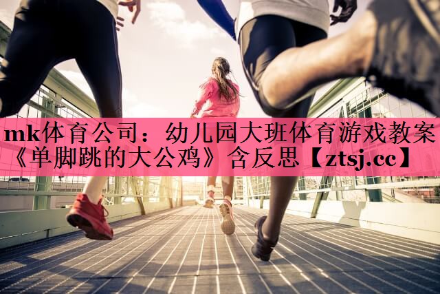 mk体育公司：幼儿园大班体育游戏教案《单脚跳的大公鸡》含反思