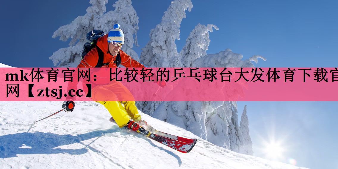 mk体育官网：比较轻的乒乓球台大发体育下载官网