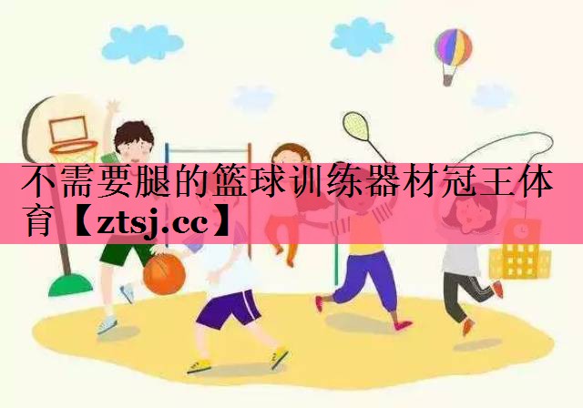 不需要腿的篮球训练器材冠王体育