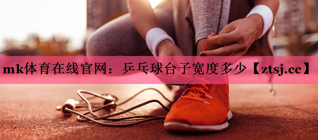 mk体育在线官网：乒乓球台子宽度多少