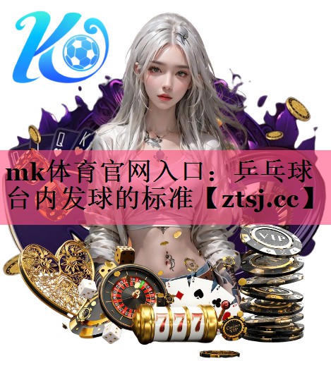 mk体育官网入口：乒乓球台内发球的标准