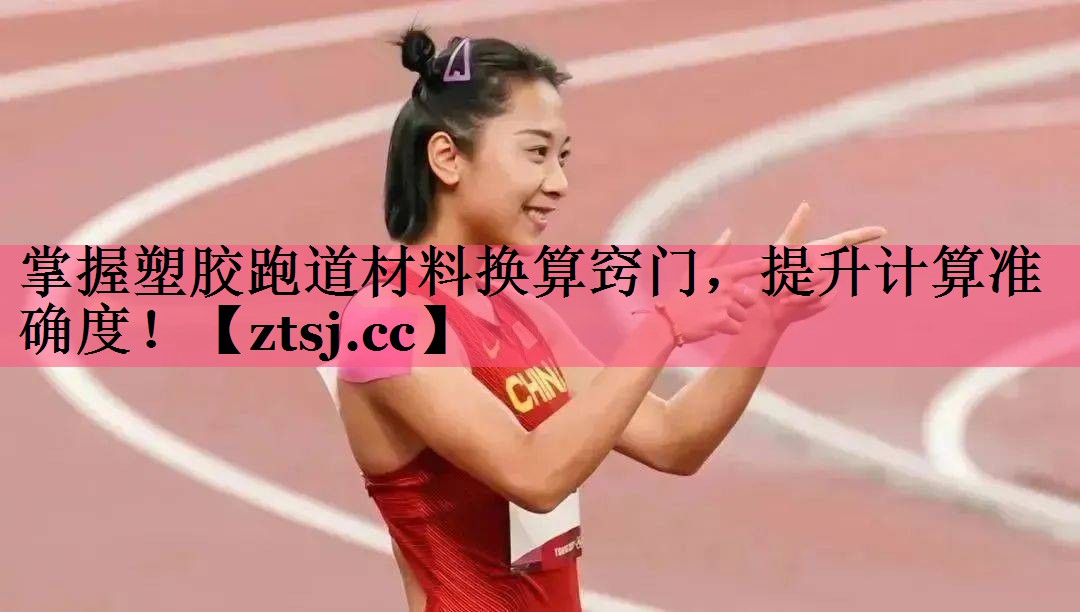 掌握塑胶跑道材料换算窍门，提升计算准确度！